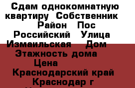 Сдам однокомнатную квартиру. Собственник.  › Район ­ Пос. Российский › Улица ­ Измаильская  › Дом ­ 2 › Этажность дома ­ 4 › Цена ­ 11 000 - Краснодарский край, Краснодар г. Недвижимость » Квартиры аренда   . Краснодарский край,Краснодар г.